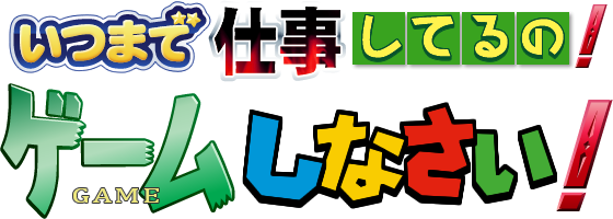 いつまで仕事してるの！ゲームしなさい！